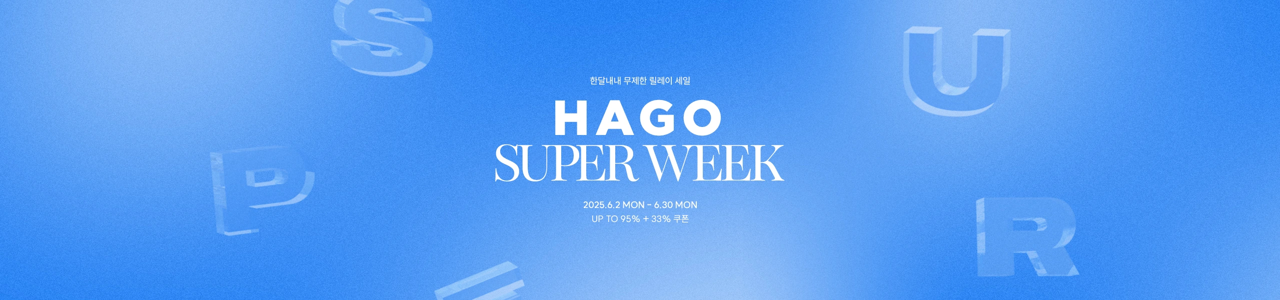 하고슈퍼위크
매일 달라지는 33% 쿠폰 - HAGO(하고)